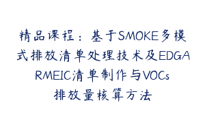 精品课程：基于SMOKE多模式排放清单处理技术及EDGARMEIC清单制作与VOCs排放量核算方法