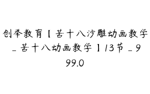 创举教育【苦十八沙雕动画教学_苦十八动画教学】13节_999.0