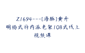 Z1694—[海豚]黄开明杨式府内派老架108式线上视频课