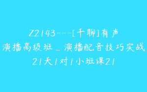 Z2143---[千聊]有声演播高级班_演播配音技巧实战21天1对1小班课21