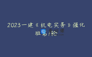 2023一建《机电实务》强化班第1轮