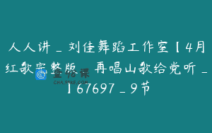 人人讲_刘佳舞蹈工作室【4月红歌完整版_再唱山歌给党听_】67697_9节