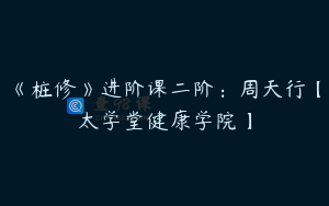 《桩修》进阶课二阶：周天行【太学堂健康学院】