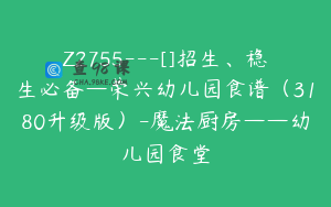 Z2755---[]招生、稳生必备—荣兴幼儿园食谱（3180升级版）-魔法厨房——幼儿园食堂