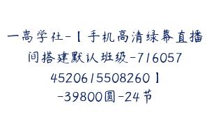 一嵩学社-【手机高清绿幕直播间搭建默认班级-7160574520615508260】-39800圆-24节