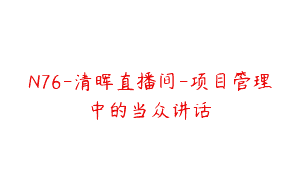 N76-清晖直播间-项目管理中的当众讲话