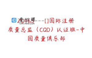 Z0465---[]国际注册质量总监（CQD）认证班-中国质量俱乐部