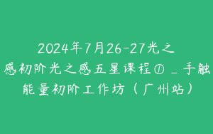 2024年7月26-27光之感初阶光之感五星课程①_手触能量初阶工作坊（广州站）