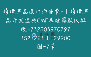 跨境产品设计师佳荣-【跨境产品开发宝典CMF基础篇默认班级-7325039702971521291】-29900圆-7节