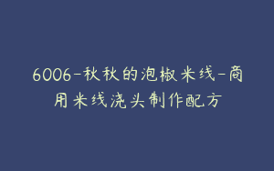 6006-秋秋的泡椒米线-商用米线浇头制作配方