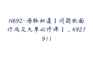 N892-海豚知道【问题肌面诊成交大单必修课】_4927911