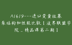 A1619—进口变量柱塞泵结构和性能比较【液界联盟学院_精品课第二期】