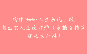 构建Notion人生系统，做自己的人生设计师（录播直播答疑成长社群）