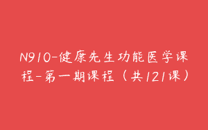 N910-健康先生功能医学课程-第一期课程（共121课）
