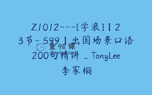 Z1012—[学浪]【23节-￥599】出国场景口语200句精讲_TonyLee李家桐