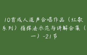 10首成人混声合唱作品（红歌系列）指挥法示范与讲解合集（一）-21节