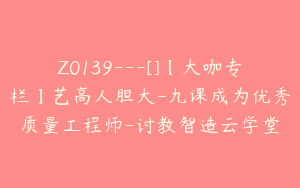 Z0139---[]【大咖专栏】艺高人胆大-九课成为优秀质量工程师-讨教智造云学堂