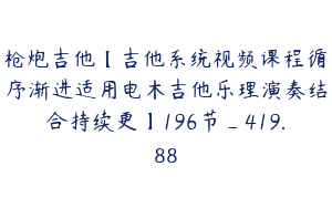 枪炮吉他【吉他系统视频课程循序渐进适用电木吉他乐理演奏结合持续更】196节_419.88