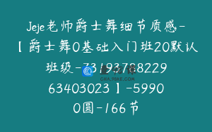 Jeje老师爵士舞细节质感-【爵士舞0基础入门班20默认班级-7319378822963403023】-59900圆-166节