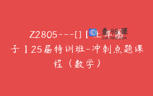 Z2805---[]【上岸圈子】25届特训班-冲刺点题课程（数学）