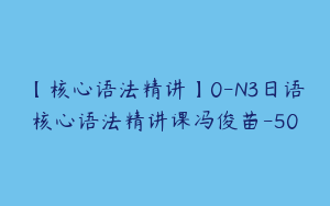 【核心语法精讲】0-N3日语核心语法精讲课冯俊苗-50