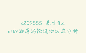 c209555-基于fluent的涵道涡轮流场仿真分析