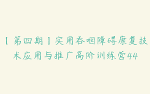 【第四期】实用吞咽障碍康复技术应用与推广高阶训练营44
