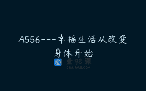 A556—幸福生活从改变身体开始