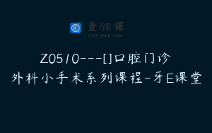 Z0510---[]口腔门诊外科小手术系列课程-牙E课堂