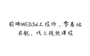前端WEB3d工程师_零基础启航，线上视频课程