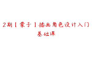 2期【蒙子】插画角色设计入门基础课