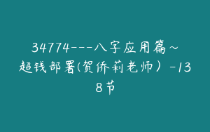 34774---八字应用篇～超钱部署(贺侨莉老师）-138节