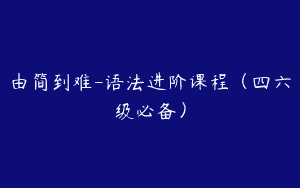由简到难-语法进阶课程（四六级必备）