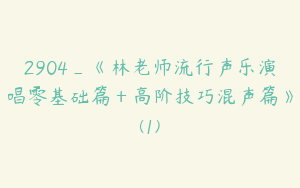 2904_《林老师流行声乐演唱零基础篇＋高阶技巧混声篇》(1)