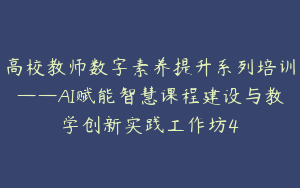 高校教师数字素养提升系列培训——AI赋能智慧课程建设与教学创新实践工作坊4