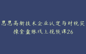 思思高新技术企业认定与财税实操全盘账线上视频课26