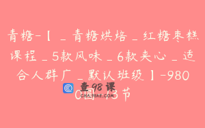 青糖-【_青糖烘焙_红糖枣糕课程_5款风味_6款夹心_适合人群广_默认班级】-9800圆-13节