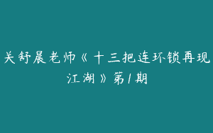 关舒晨老师《十三把连环锁再现江湖》第1期
