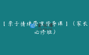 【亲子情绪管理指导课】（家长必修班）