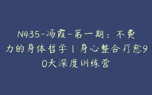 N435-冯霞-第一期：不费力的身体哲学丨身心整合疗愈90天深度训练营