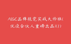 AIGC品牌视觉实战大师班(优设合伙人重磅出品)(1)