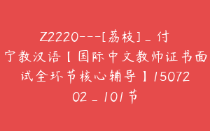 Z2220---[荔枝]_付宁教汉语【国际中文教师证书面试全环节核心辅导】1507202_101节