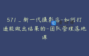 571_新一代摄影店-如何打造能做出结果的-团队管理落地课