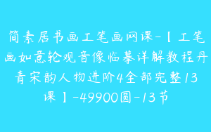 简素居书画工笔画网课-【工笔画如意轮观音像临摹详解教程丹青宋韵人物进阶4全部完整13课】-49900圆-13节