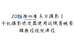 Z0967—【东方摄影】手机摄影稳定器使用运镜剪映剪辑教程视频课程
