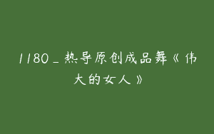 1180_热导原创成品舞《伟大的女人》