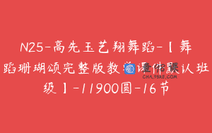N25-高先玉艺翔舞蹈-【舞蹈珊瑚颂完整版教学课件默认班级】-11900圆-16节