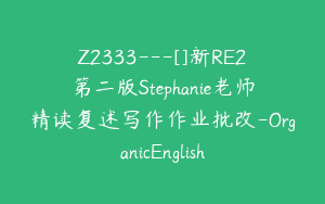 Z2333---[]新RE2第二版Stephanie老师精读复述写作作业批改-OrganicEnglish