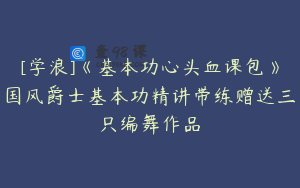 [学浪]《基本功心头血课包》国风爵士基本功精讲带练赠送三只编舞作品