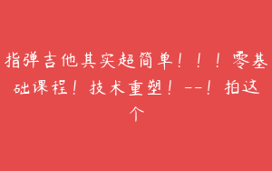 指弹吉他其实超简单！！！零基础课程！技术重塑！--！拍这个